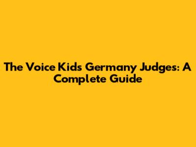 The Voice Kids Germany Judges: A Complete Guide