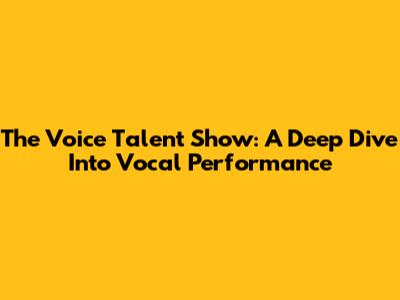 The Voice Talent Show: A Deep Dive Into Vocal Performance