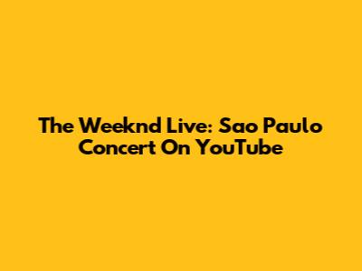 The Weeknd Live: Sao Paulo Concert On YouTube