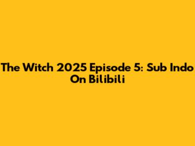 The Witch 2025 Episode 5: Sub Indo On Bilibili