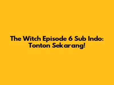 The Witch Episode 6 Sub Indo: Tonton Sekarang!
