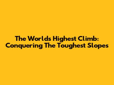 The World's Highest Climb: Conquering The Toughest Slopes
