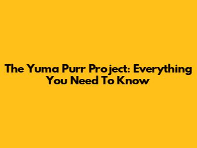 The Yuma Purr Project: Everything You Need To Know