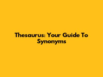 Thesaurus: Your Guide To Synonyms