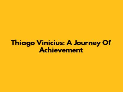 Thiago Vinicius: A Journey Of Achievement