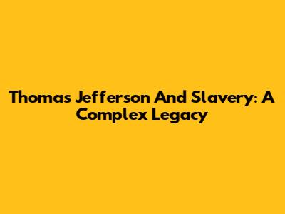 Thomas Jefferson And Slavery: A Complex Legacy