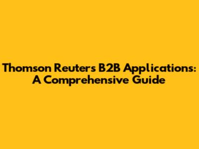 Thomson Reuters B2B Applications: A Comprehensive Guide