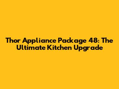 Thor Appliance Package 48: The Ultimate Kitchen Upgrade