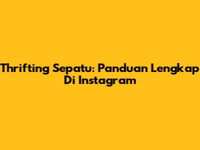 Thrifting Sepatu: Panduan Lengkap Di Instagram