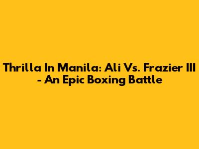 Thrilla In Manila: Ali Vs. Frazier III - An Epic Boxing Battle
