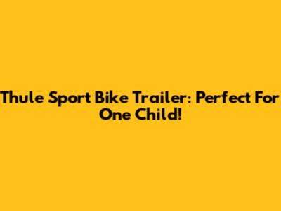 Thule Sport Bike Trailer: Perfect For One Child!