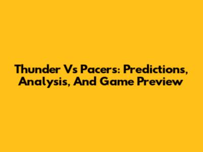 Thunder Vs Pacers: Predictions, Analysis, And Game Preview