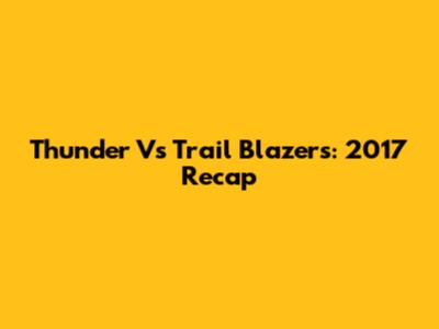 Thunder Vs Trail Blazers: 2017 Recap