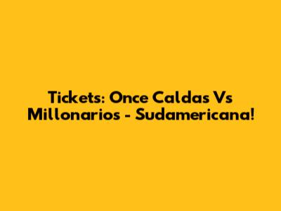 Tickets: Once Caldas Vs Millonarios - Sudamericana!