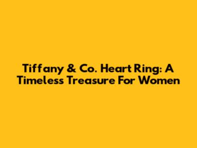 Tiffany & Co. Heart Ring: A Timeless Treasure For Women