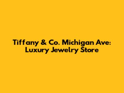 Tiffany & Co. Michigan Ave: Luxury Jewelry Store