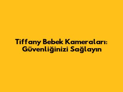 Tiffany Bebek Kameraları: Güvenliğinizi Sağlayın