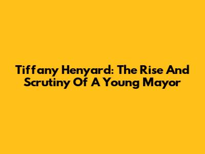 Tiffany Henyard: The Rise And Scrutiny Of A Young Mayor