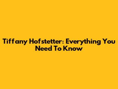 Tiffany Hofstetter: Everything You Need To Know
