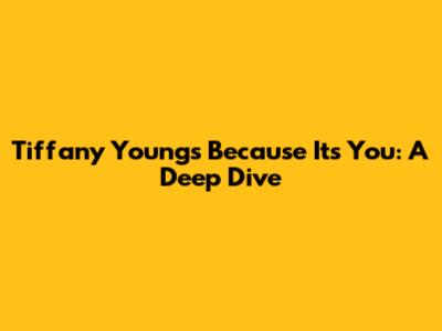 Tiffany Young's "Because It's You": A Deep Dive