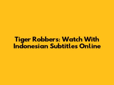 Tiger Robbers: Watch With Indonesian Subtitles Online