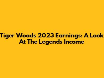 Tiger Woods' 2023 Earnings: A Look At The Legend's Income