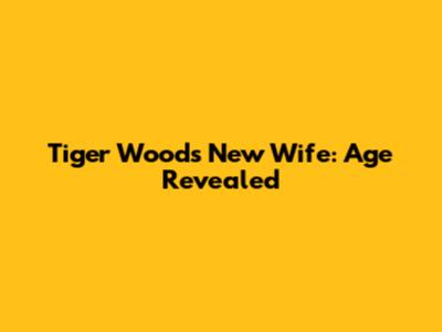 Tiger Woods' New Wife: Age Revealed