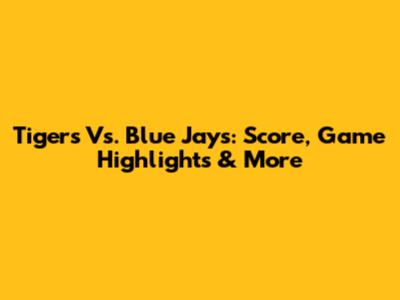 Tigers Vs. Blue Jays: Score, Game Highlights & More