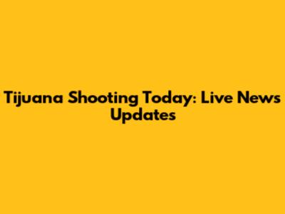 Tijuana Shooting Today: Live News Updates