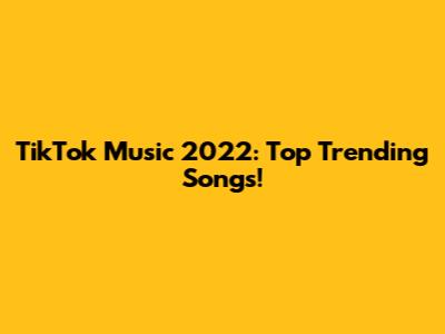 TikTok Music 2022: Top Trending Songs!