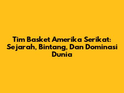 Tim Basket Amerika Serikat: Sejarah, Bintang, Dan Dominasi Dunia