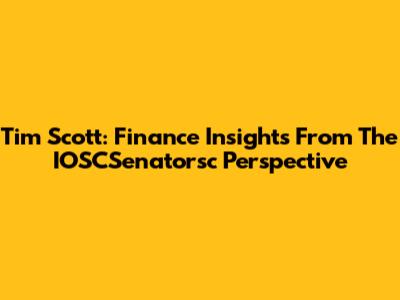Tim Scott: Finance Insights From The IOSCSenatorsc Perspective