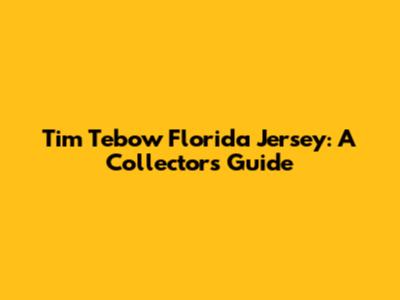 Tim Tebow Florida Jersey: A Collector's Guide