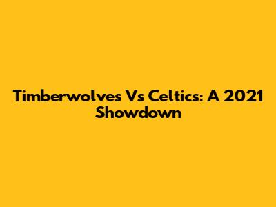 Timberwolves Vs Celtics: A 2021 Showdown