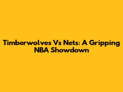 Timberwolves Vs Nets: A Gripping NBA Showdown