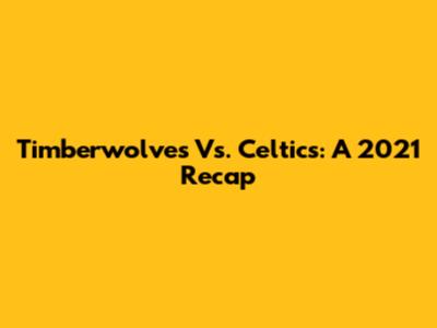 Timberwolves Vs. Celtics: A 2021 Recap