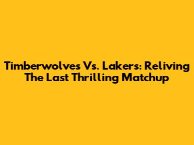 Timberwolves Vs. Lakers: Reliving The Last Thrilling Matchup