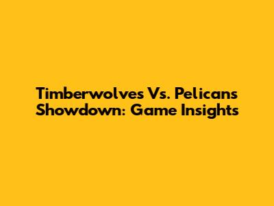 Timberwolves Vs. Pelicans Showdown: Game Insights