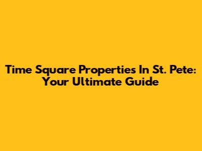 Time Square Properties In St. Pete: Your Ultimate Guide