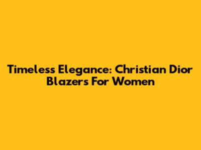 Timeless Elegance: Christian Dior Blazers For Women