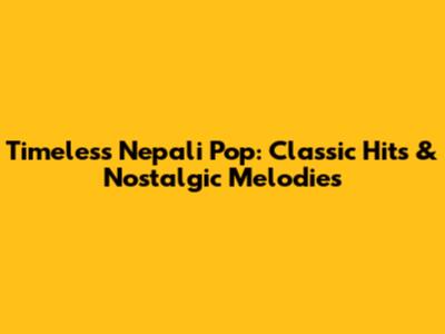 Timeless Nepali Pop: Classic Hits & Nostalgic Melodies