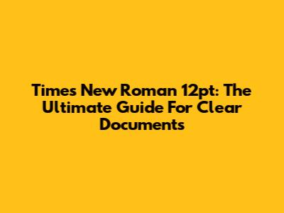 Times New Roman 12pt: The Ultimate Guide For Clear Documents