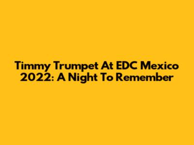 Timmy Trumpet At EDC Mexico 2022: A Night To Remember