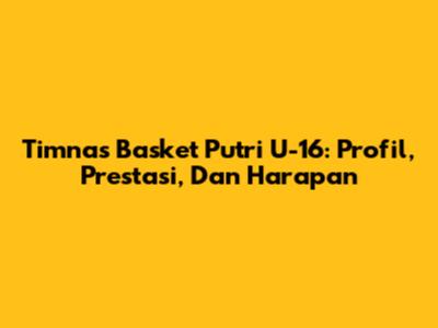 Timnas Basket Putri U-16: Profil, Prestasi, Dan Harapan
