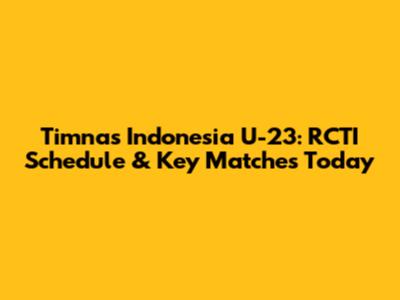 Timnas Indonesia U-23: RCTI Schedule & Key Matches Today