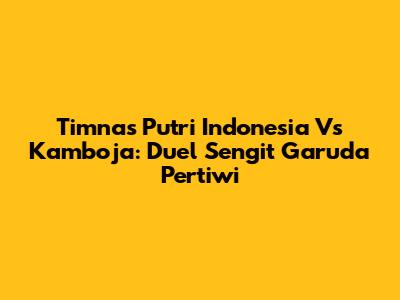 Timnas Putri Indonesia Vs Kamboja: Duel Sengit Garuda Pertiwi