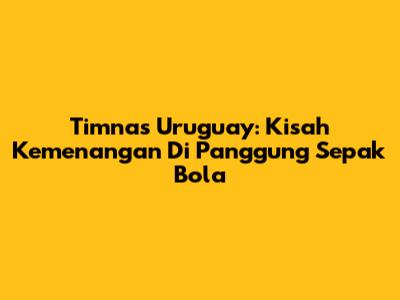 Timnas Uruguay: Kisah Kemenangan Di Panggung Sepak Bola