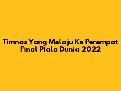 Timnas Yang Melaju Ke Perempat Final Piala Dunia 2022