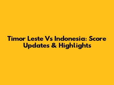 Timor Leste Vs Indonesia: Score Updates & Highlights