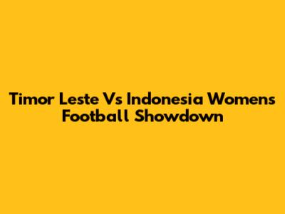 Timor Leste Vs Indonesia Women's Football Showdown